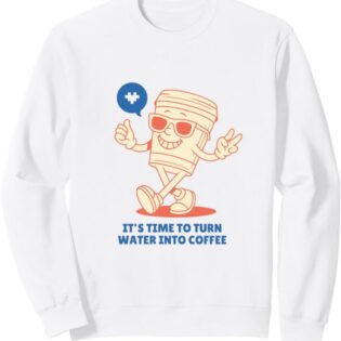 It’s Time To Turn Water Into Coffee Sweatshirt
