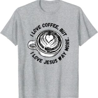 I Love Coffee, But I Love Jesus Way More T-Shirt