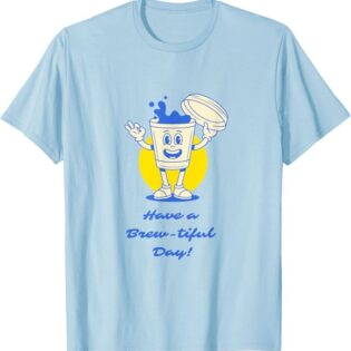 Have a Brew-Tiful Day T-Shirt